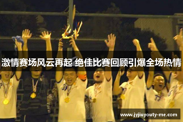 激情赛场风云再起 绝佳比赛回顾引爆全场热情