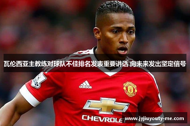 瓦伦西亚主教练对球队不佳排名发表重要讲话 向未来发出坚定信号