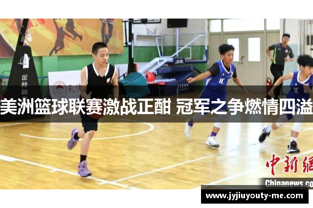 美洲篮球联赛激战正酣 冠军之争燃情四溢