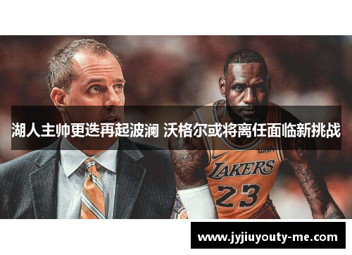 湖人主帅更迭再起波澜 沃格尔或将离任面临新挑战
