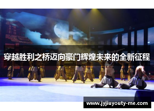 穿越胜利之桥迈向豪门辉煌未来的全新征程