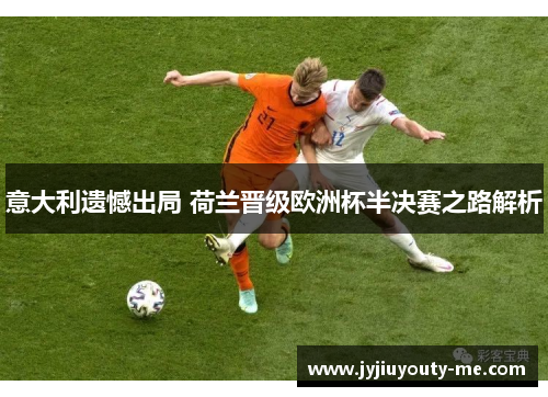 意大利遗憾出局 荷兰晋级欧洲杯半决赛之路解析