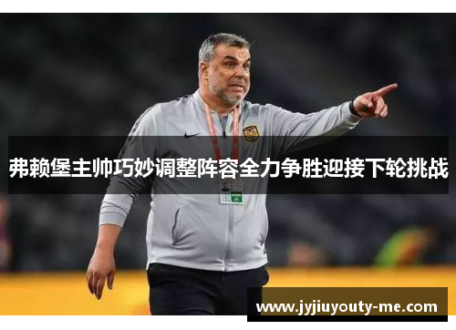 弗赖堡主帅巧妙调整阵容全力争胜迎接下轮挑战
