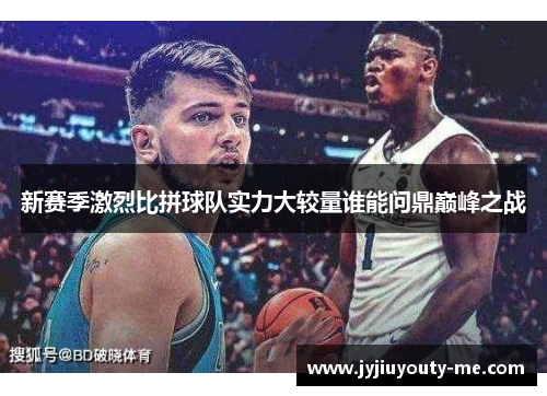 新赛季激烈比拼球队实力大较量谁能问鼎巅峰之战