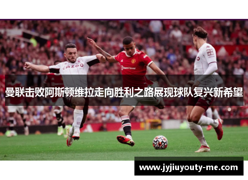 曼联击败阿斯顿维拉走向胜利之路展现球队复兴新希望