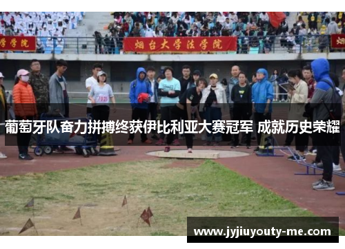 葡萄牙队奋力拼搏终获伊比利亚大赛冠军 成就历史荣耀