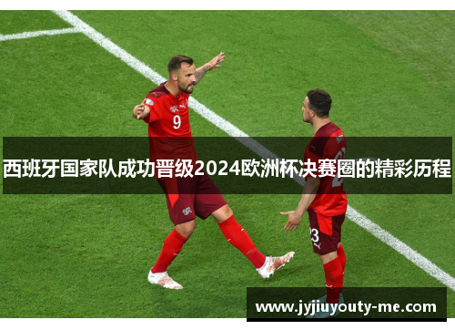 西班牙国家队成功晋级2024欧洲杯决赛圈的精彩历程