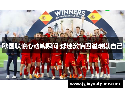 欧国联惊心动魄瞬间 球迷激情四溢难以自已