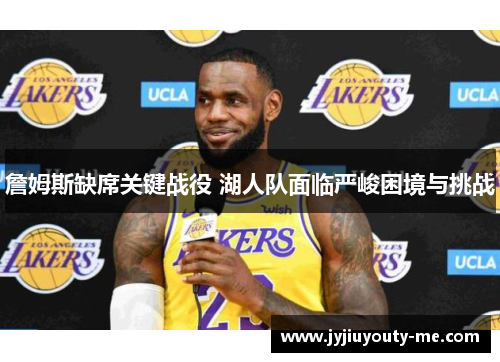 詹姆斯缺席关键战役 湖人队面临严峻困境与挑战
