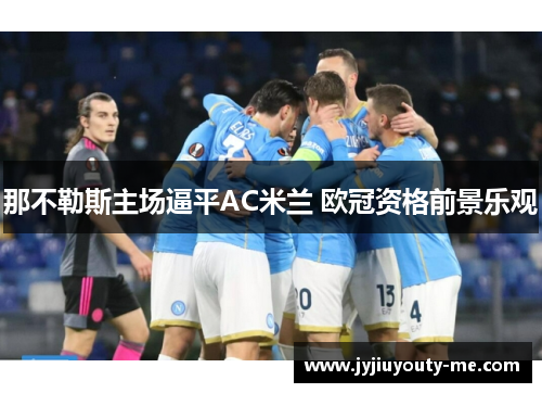 那不勒斯主场逼平AC米兰 欧冠资格前景乐观