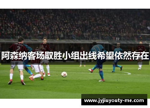 阿森纳客场取胜小组出线希望依然存在