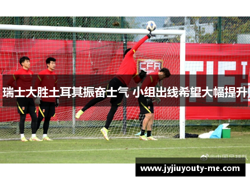 瑞士大胜土耳其振奋士气 小组出线希望大幅提升