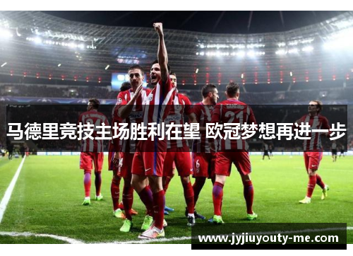 马德里竞技主场胜利在望 欧冠梦想再进一步