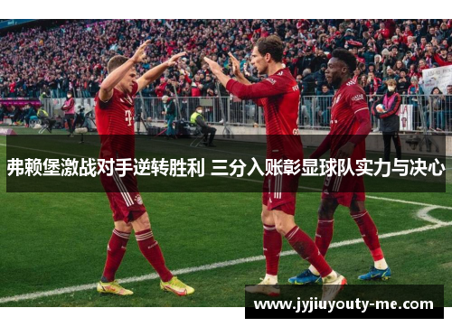 弗赖堡激战对手逆转胜利 三分入账彰显球队实力与决心