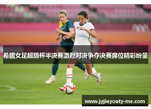 希腊女足超级杯半决赛激烈对决争夺决赛席位精彩纷呈