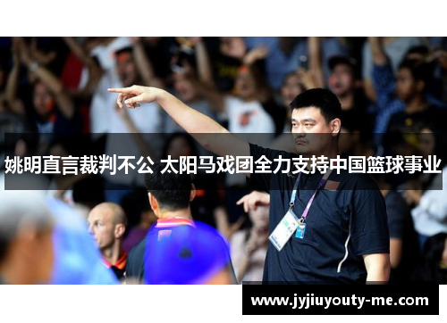 姚明直言裁判不公 太阳马戏团全力支持中国篮球事业