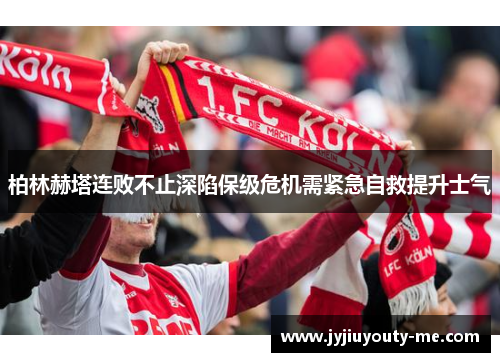 柏林赫塔连败不止深陷保级危机需紧急自救提升士气