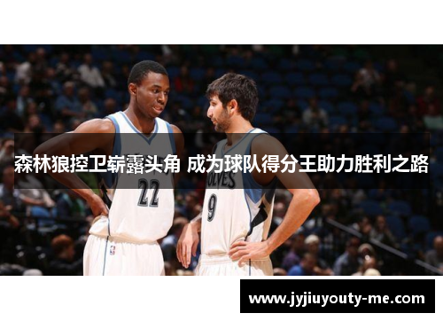 森林狼控卫崭露头角 成为球队得分王助力胜利之路