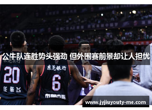 公牛队连胜势头强劲 但外围赛前景却让人担忧