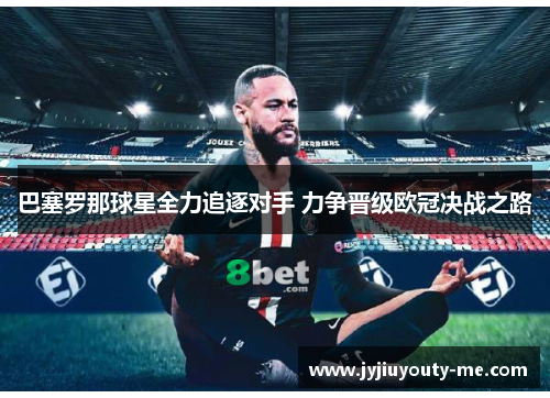 巴塞罗那球星全力追逐对手 力争晋级欧冠决战之路