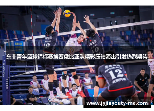 东非青年篮球锦标赛埃塞俄比亚队精彩压轴演出引发热烈期待