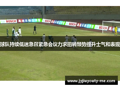 球队持续低迷急召紧急会议力求扭转颓势提升士气和表现