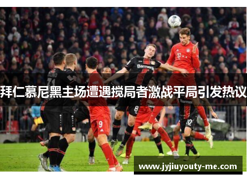 拜仁慕尼黑主场遭遇搅局者激战平局引发热议