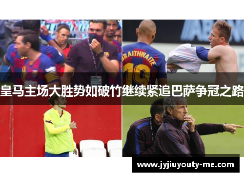 皇马主场大胜势如破竹继续紧追巴萨争冠之路