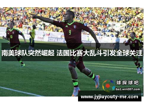 南美球队突然崛起 法国比赛大乱斗引发全球关注