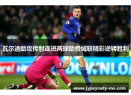 瓦尔迪助攻传射连进两球助费城联精彩逆转胜利