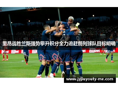 里昂战胜兰斯强势攀升积分全力追赶前列球队目标明确
