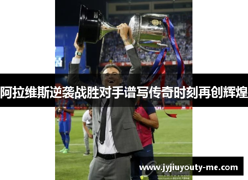 阿拉维斯逆袭战胜对手谱写传奇时刻再创辉煌