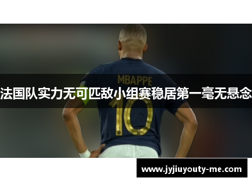 法国队实力无可匹敌小组赛稳居第一毫无悬念