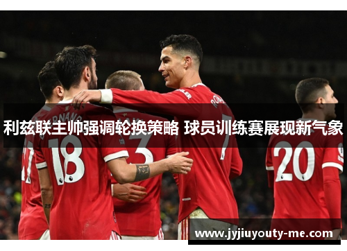 利兹联主帅强调轮换策略 球员训练赛展现新气象