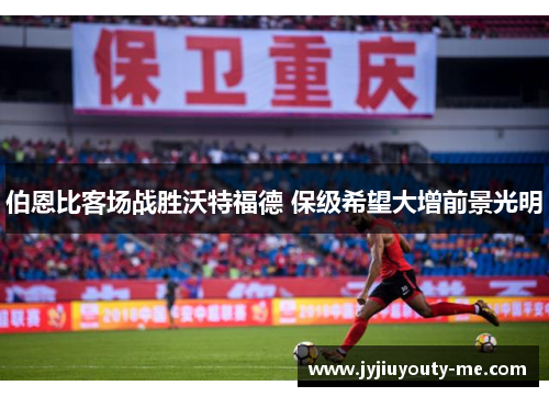伯恩比客场战胜沃特福德 保级希望大增前景光明