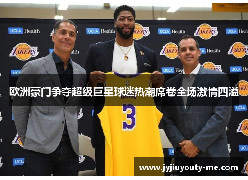 欧洲豪门争夺超级巨星球迷热潮席卷全场激情四溢