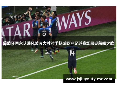 葡萄牙国家队乘风破浪大胜对手畅游欧洲足球赛场展现荣耀之路