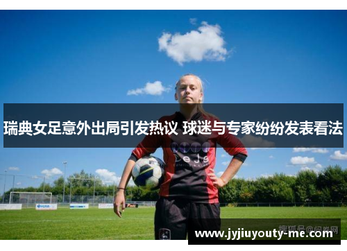 瑞典女足意外出局引发热议 球迷与专家纷纷发表看法