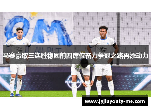 马赛豪取三连胜稳固前四席位奋力争冠之路再添动力