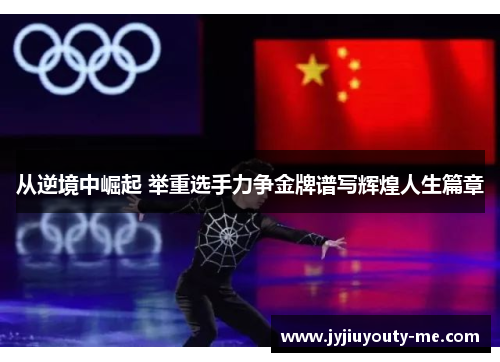 从逆境中崛起 举重选手力争金牌谱写辉煌人生篇章