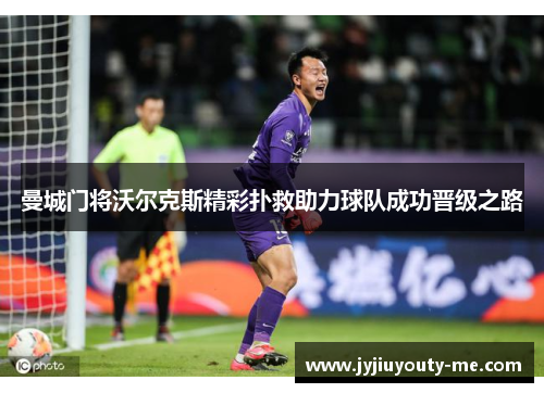 曼城门将沃尔克斯精彩扑救助力球队成功晋级之路