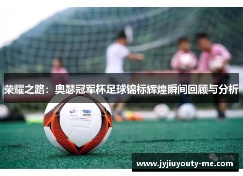荣耀之路：奥瑟冠军杯足球锦标辉煌瞬间回顾与分析