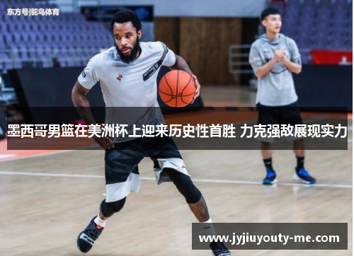墨西哥男篮在美洲杯上迎来历史性首胜 力克强敌展现实力