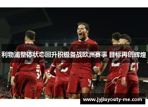 利物浦整体状态回升积极备战欧洲赛事 目标再创辉煌