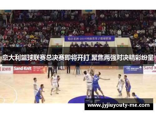 意大利篮球联赛总决赛即将开打 聚焦两强对决精彩纷呈