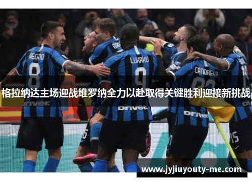 格拉纳达主场迎战维罗纳全力以赴取得关键胜利迎接新挑战