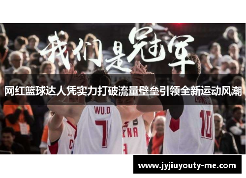 网红篮球达人凭实力打破流量壁垒引领全新运动风潮