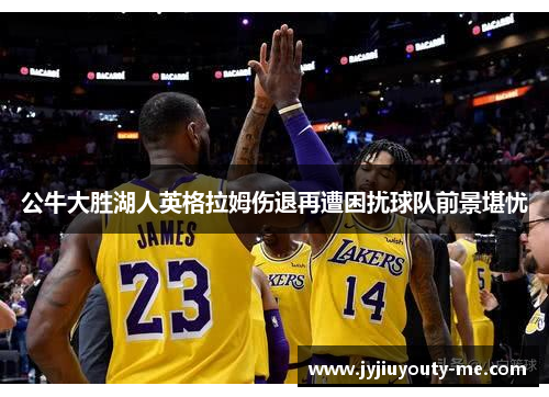 公牛大胜湖人英格拉姆伤退再遭困扰球队前景堪忧