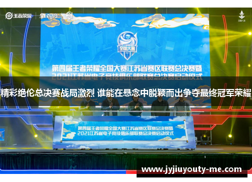精彩绝伦总决赛战局激烈 谁能在悬念中脱颖而出争夺最终冠军荣耀