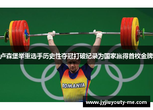 卢森堡举重选手历史性夺冠打破纪录为国家赢得首枚金牌